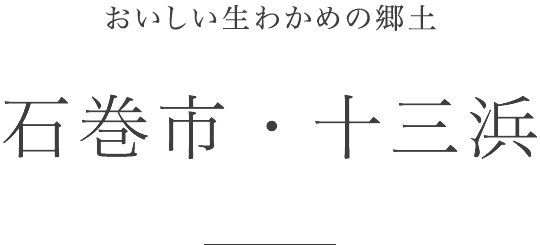 おいしい生わかめの郷土 石巻市・十三浜